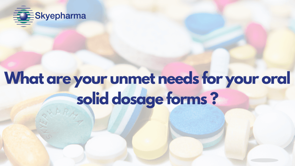 What are your unmet needs for your oral solid dosage forms ?